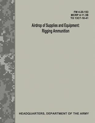 bokomslag Airdrop of Supplies and Equipment: Rigging Ammunition (FM 4-20.153 / MCRP 4-11.3B / TO 13C7-18-41)