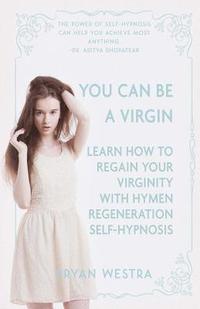 bokomslag You Can Be A Virgin: Learn How To Regain Your Virginity With Hymen Regeneration Self-Hypnosis