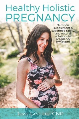 Jesse Lane Lee - Holistic Pregnancy: Lots of tips and tricks on how to traverse pregnancy while keeping a holistic mindset., Häftad