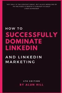 bokomslag How To Successfully Dominate LinkedIn and LinkedIn Marketing: 'Not only is the content great, but Alun's modeling of his methods is worth it's weight
