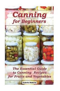 bokomslag Canning for Beginners: The Essential Guide to Canning Recipes for Fruits and Vegetables: (Home Canning, Canning Vegetables, Canning Fruits)