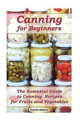 Canning for Beginners: The Essential Guide to Canning Recipes for Fruits and Vegetables: (Home Canning, Canning Vegetables, Canning Fruits) 1