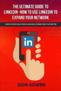 bokomslag The Ultimate Guide To LinkedIn-How To Use LinkedIn To Expand Your Network: Create A Rock-Solid Profile And Build Connections That Matter!