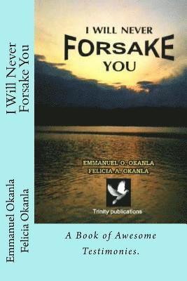 I Will Never Forsake You: A Book of Awesome Testimonies. 1