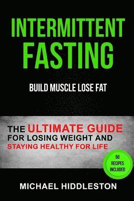Intermittent Fasting: The Ultimate Guide for Losing Weight and Staying Healthy for Life (Build Muscle Lose Fat) 1