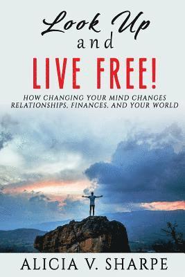 bokomslag Look Up and Live Free: How Changing Your Mind Changes Your Relationships, Finances, and World