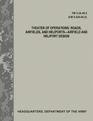 Theater of Operations: Roads, Airfields, and Heliports - Airfield and Heliport Design (TM 3-34.48-2 / FM 5-430-00-2) 1
