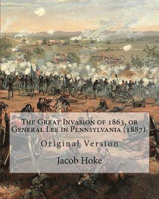 Jacob Hoke - The Great Invasion of 1863, or General Lee in Pennsylvania (1887) By: Jacob Hoke: (Original Version) Jacob Hoke (March 17, 1825 - December 26, 1893) ., Häftad