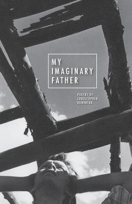 My Imaginary Father: Poetry by Christopher DeWinter 1