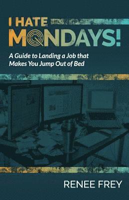 I Hate Mondays: A Guide to Landing a Job that Makes You Jump Out of Bed 1