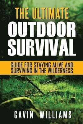 Gavin Williams - Outdoor Survival: The Ultimate Outdoor Survival Guide for Staying Alive and Surviving In The Wilderness (2nd Edition), Häftad