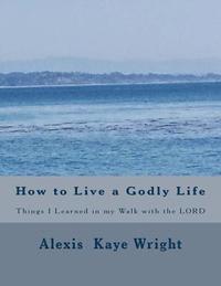 bokomslag How to Live a Godly Life: Things I Learned in my walk with the LORD