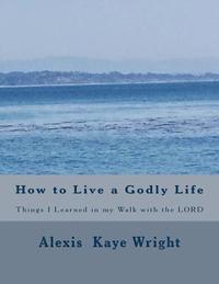 bokomslag How to Live a Godly Life: Things I Learned in my walk with the LORD