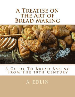 bokomslag A Treatise on the Art of Bread Making: A Guide To Bread Baking From The 19th Century