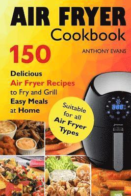Anthony Evans - Air Fryer Cookbook: 150 Delicious Air Fryer Recipes to Fry and Grill Easy Meals, Häftad