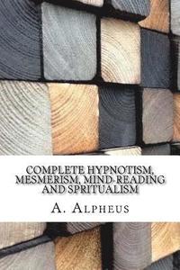 bokomslag Complete Hypnotism, Mesmerism, Mind-Reading and Spritualism
