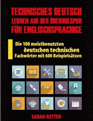 Technisches Deutsch: Lernen auf Der Uberholspur fur Englischsprachige: Die 100 meistbenutzten deutschen technischen Fachwörter mit 600 Beispielsätzen. 1