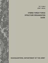 bokomslag Hybrid Threat Force Structure Organization Guide (TC 7-100.4 / FM 7-100.4)