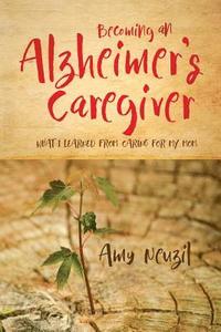 bokomslag Becoming an Alzheimer's Caregiver: What I Learned from Caring for My Mom