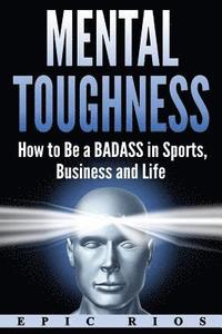 bokomslag Mental Toughness: How to Be a Badass in Sports, Business and Life