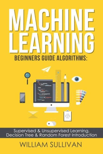 William Sullivan - Machine learning Beginners Guide Algorithms: Supervised & Unsupervised learning, Decision Tree & Random Forest Introduction, Häftad