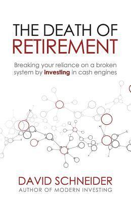 David Schneider - The Death of Retirement: Breaking Your Reliance on a Broken System by Investing in Cash Engines, Häftad