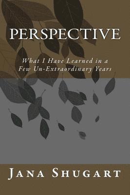 Perspective: What I Have Learned in a Few Un-Extraordinary Years 1