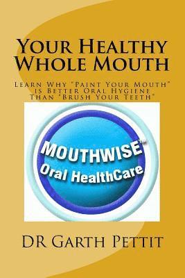 Your Healthy Whole Mouth: Learn Why 'Paint Your Mouth' is Better Oral Hygiene Than 'Brush Your Teeth' 1