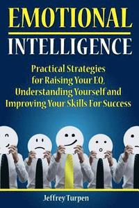 bokomslag Emotional Intelligence: Practical Strategies to Understanding Yourself, Raising Your EQ and Improving Your Skills For Success