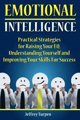 Emotional Intelligence: Practical Strategies to Understanding Yourself, Raising Your EQ and Improving Your Skills For Success 1