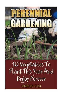 bokomslag Perennial Gardening: 10 Vegetables To Plant This Year And Enjoy Forever