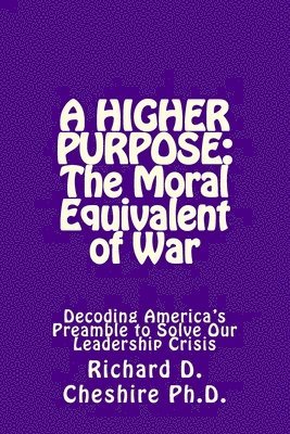 bokomslag A Higher Purpose: The Moral Equivalent of WAr: Deciphering America's Preamble to Solve Our Leadership Crisis