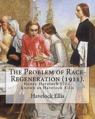 The Problem of Race-Regeneration (1911). By: Havelock Ellis: Henry Havelock Ellis, known as Havelock Ellis (2 February 1859 - 8 July 1939), was an Eng 1