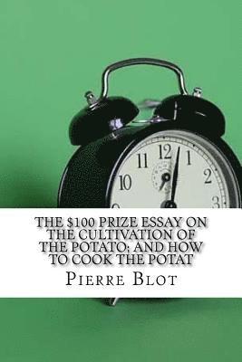 bokomslag The $100 Prize Essay on the Cultivation of the Potato; and How to Cook the Potat