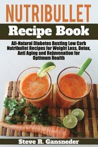 bokomslag Nutribullet Recipe Book: All-Natural Diabetes Busting Low Carb Nutribullet Recipes for Weight Loss, Detox, Anti Aging and Rejuvenation for Opti