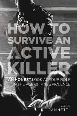 How to Survive an Active Killer: An Honest Look at Your Role in the Age of Mass Violence 1