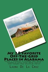 bokomslag My 25 Favorite Off-The-Grid Places in Alabama: Places I traveled in Alabama that weren't invaded by every other wacky tourist that thought they should