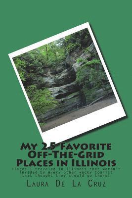 My 25 Favorite Off-The-Grid Places in Illinois: Places I traveled in Illinois that weren't invaded by every other wacky tourist that thought they shou 1