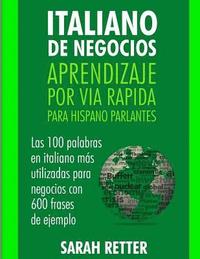 bokomslag Italiano de Negocios: Aprendizaje por Via Rapida Para Hispano Parlantes: Las 100 más utilizadas palabras de inglés para negocios con 600 fra