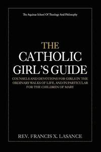 bokomslag The Catholic Girl's Guide: Counsels and Devotions for Girls in the Ordinary Walks of Life