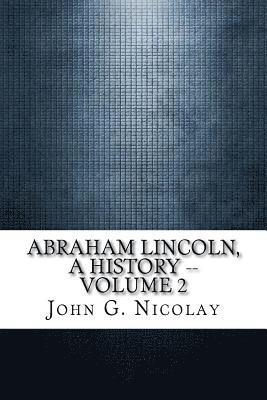 Abraham Lincoln, a History -- Volume 2