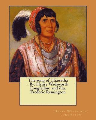 The song of Hiawatha . By: Henry Wadsworth Longfellow. and illu. Frederic Remington 1