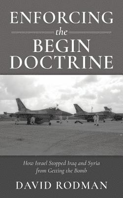 bokomslag Enforcing the Begin Doctrine: How Israel Stopped Iraq and Syria from Getting the Bomb