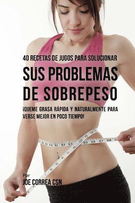 Joe Correa Csn - 40 Recetas de Jugos Para Solucionar Sus Problemas de Sobrepeso: ¡Queme Grasa Rápida y Naturalmente Para Verse Mejor En Poco Tiempo!, Häftad