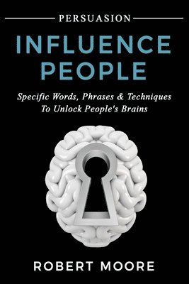 Robert Moore - Persuasion: Influence People - Specific Words, Phrases & Techniques to Unlock People's Brains, Häftad