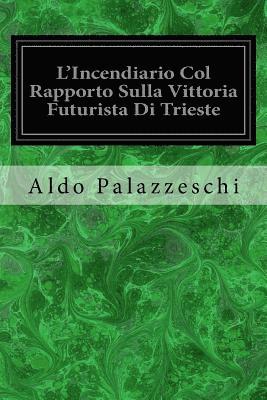 L'Incendiario Col Rapporto Sulla Vittoria Futurista Di Trieste 1