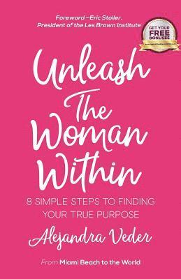 bokomslag Unleash The Woman Within: 8 Simple Steps to Finding Your True Purpose