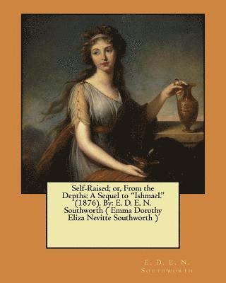 bokomslag Self-Raised; or, From the Depths: A Sequel to 'Ishmael.' (1876). By: E. D. E. N. Southworth ( Emma Dorothy Eliza Nevitte Southworth )