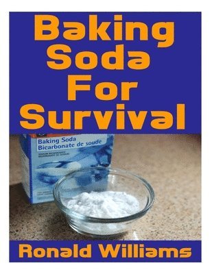 bokomslag Baking Soda For Survival: The Top Critical Home DIY Uses For Baking Soda In A Life-Or-Death Survival Or Disaster Scenario