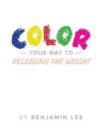 bokomslag Color Your Way Through Releasing The Weight: A Fun Way To Releasing The Weight